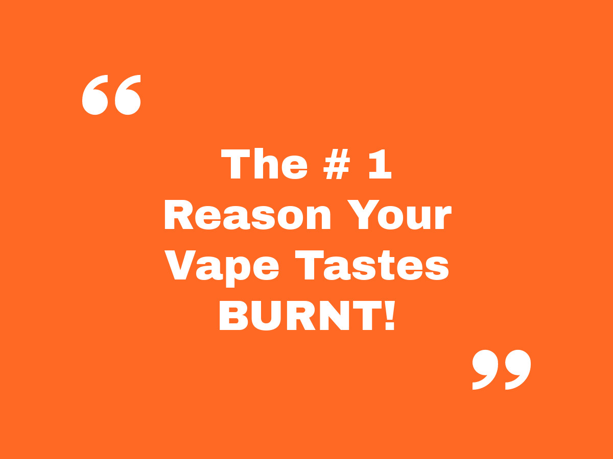 The #1 Reason Why Your Vape Tastes Burnt (***And How You Fix It…)