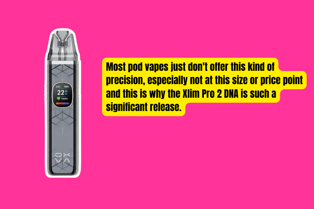 Most pod vapes just don't offer this kind of precision, especially not at this size or price point and this is why the Xlim Pro 2 DNA is such a significant release.