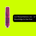 510 Thread Battery 101 – 15 Years of Knowledge In One Post
