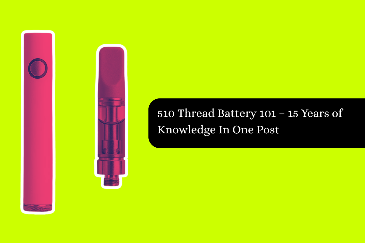 Here’s Your 510 Thread Battery 101 – 15 Years of Knowledge In One Post