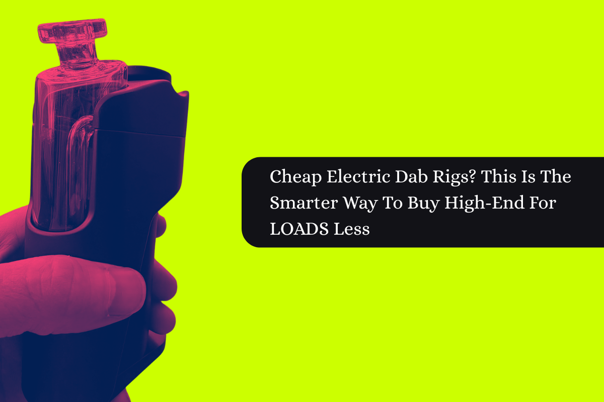 Want Electric Dab Rigs For Cheap? READ THIS NOW, Thank Me Later